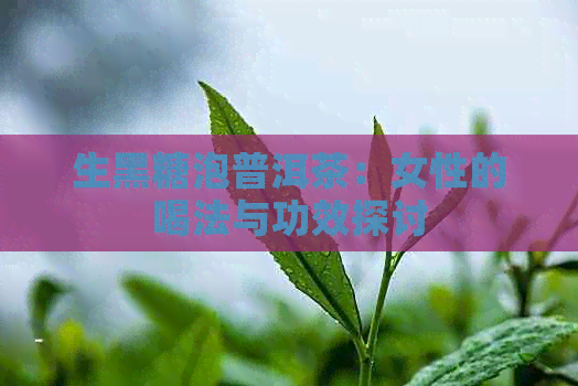 生黑糖泡普洱茶：女性的喝法与功效探讨