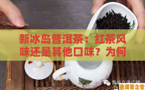 新冰岛普洱茶：红茶风味还是其他口味？为何会有这种味道？