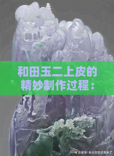 和田玉二上皮的精妙制作过程：揭开神秘的面纱