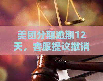 美团分期逾期12天，客服提议撤销，真的会进行处理吗？该如何应对？