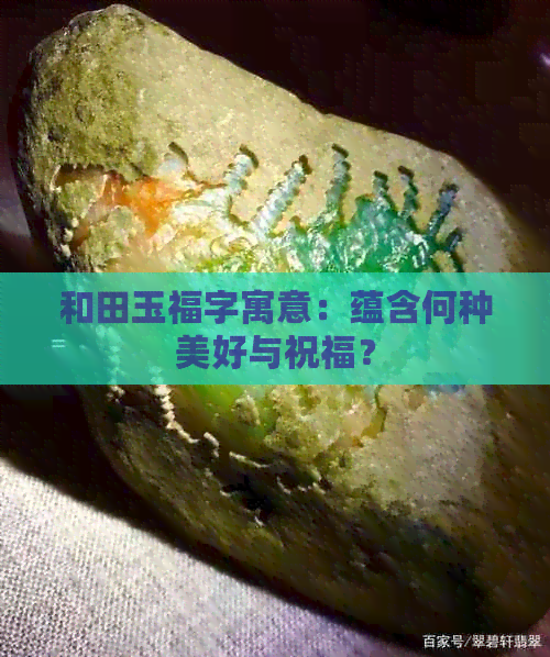 和田玉福字寓意：蕴含何种美好与祝福？