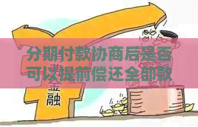 分期付款协商后是否可以提前偿还全部款项？解答关于提前还款的所有疑问