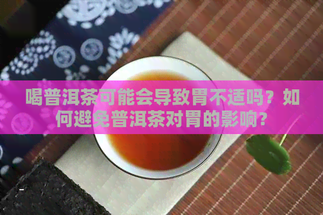 喝普洱茶可能会导致胃不适吗？如何避免普洱茶对胃的影响？