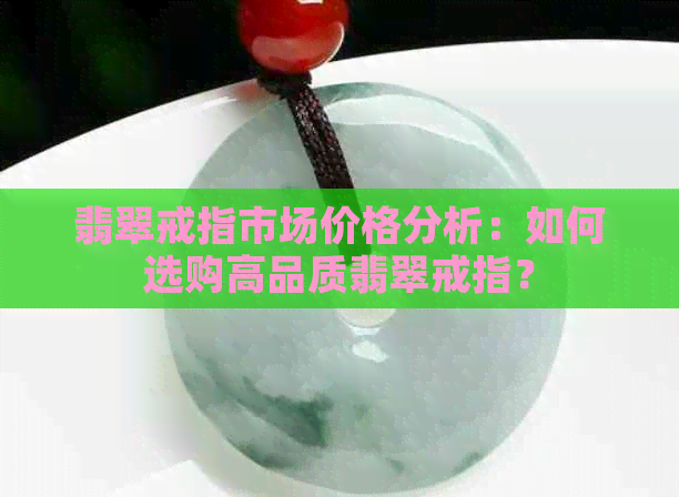 翡翠戒指市场价格分析：如何选购高品质翡翠戒指？