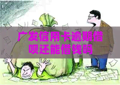 广发信用卡逾期借呗还能借钱吗