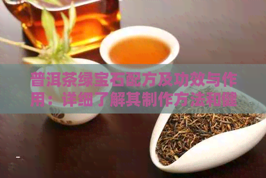 普洱茶绿宝石配方及功效与作用：详细了解其制作方法和健益处