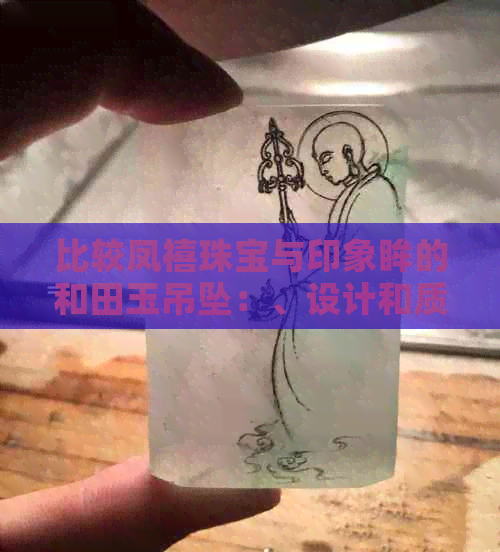 比较凤禧珠宝与印象眸的和田玉吊坠：、设计和质量的全面分析