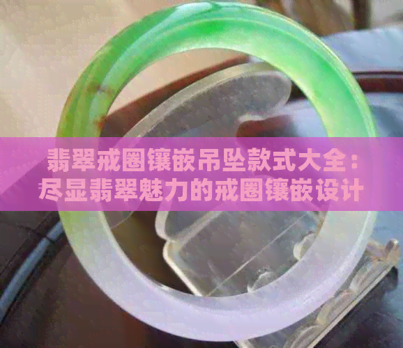 翡翠戒圈镶嵌吊坠款式大全：尽显翡翠魅力的戒圈镶嵌设计。