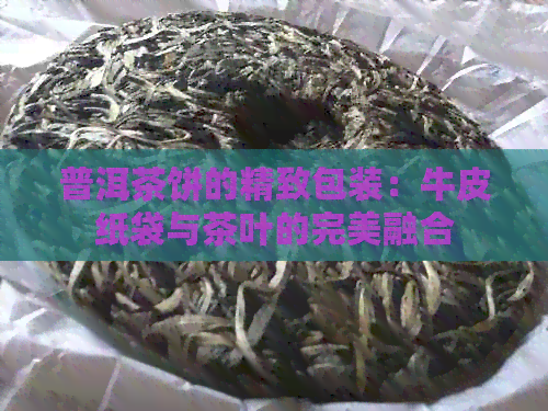 普洱茶饼的精致包装：牛皮纸袋与茶叶的完美融合