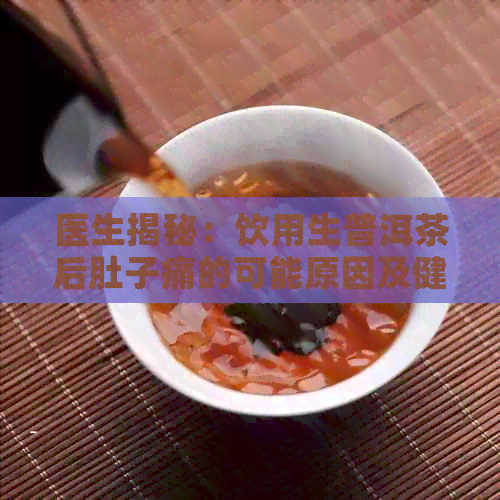 医生揭秘：饮用生普洱茶后肚子痛的可能原因及健喝法