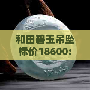 和田碧玉吊坠标价18600:贵不贵？价格查询表