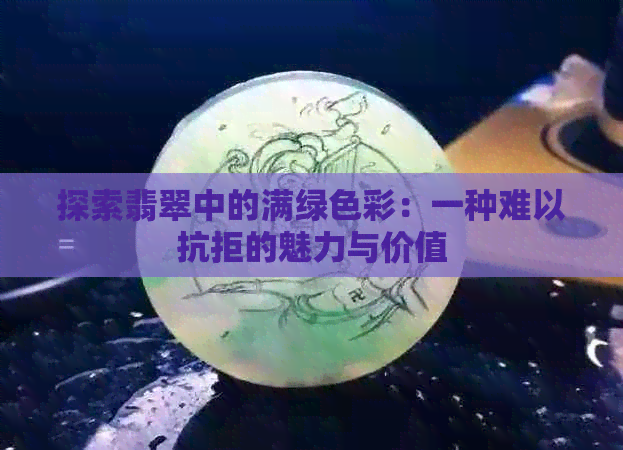 探索翡翠中的满绿色彩：一种难以抗拒的魅力与价值