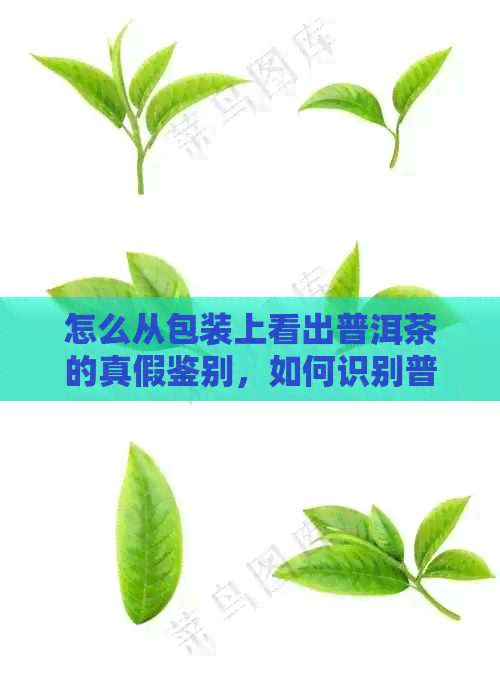 怎么从包装上看出普洱茶的真假鉴别，如何识别普洱茶包装年份真伪