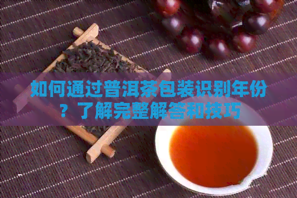 如何通过普洱茶包装识别年份？了解完整解答和技巧