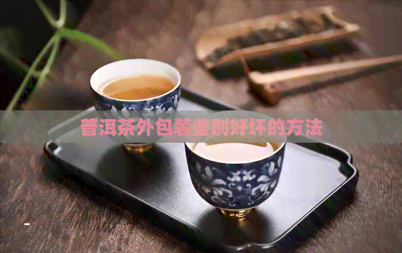 普洱茶外包装鉴别好坏的方法