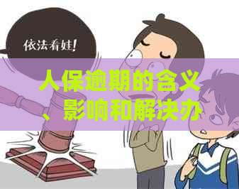 人保逾期的含义、影响和解决办法：全面解析与建议