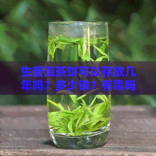 生普洱茶饼可以存放几年吗？多少钱？有吗？能喝吗？存放时间是多久？