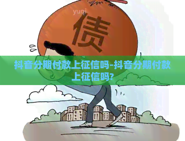 抖音分期付款上吗-抖音分期付款上吗?