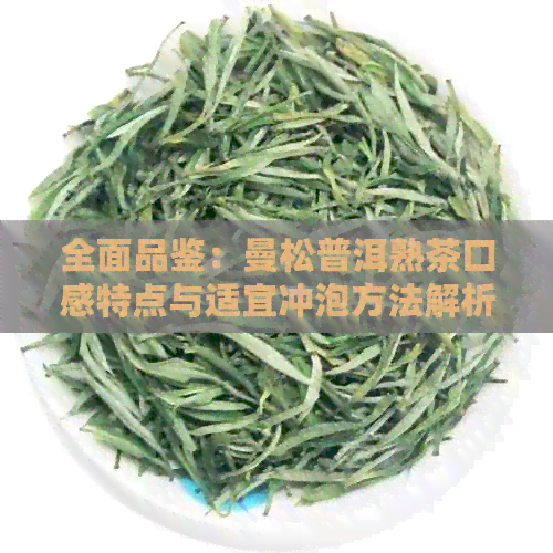 全面品鉴：曼松普洱熟茶口感特点与适宜冲泡方法解析