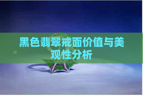 黑色翡翠戒面价值与美观性分析