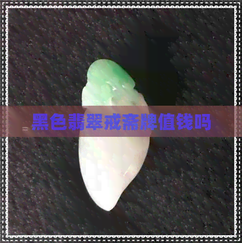 黑色翡翠戒斋牌值钱吗