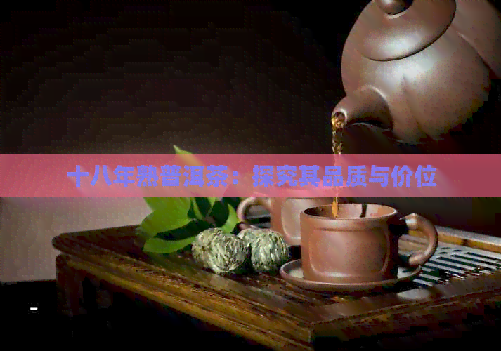 十八年熟普洱茶：探究其品质与价位