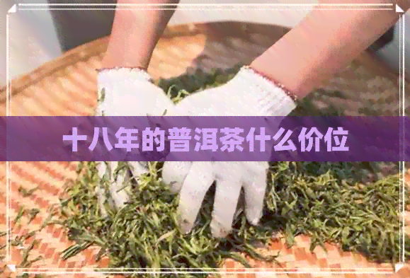 十八年的普洱茶什么价位