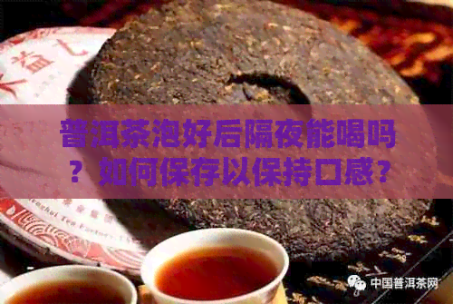 普洱茶泡好后隔夜能喝吗？如何保存以保持口感？