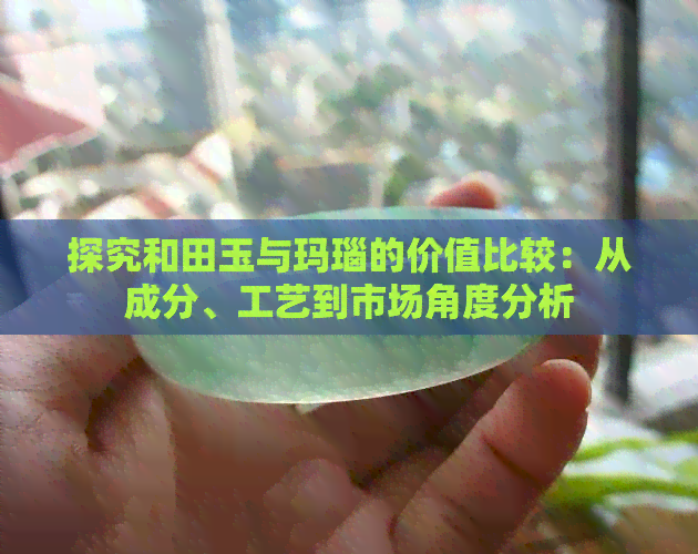 探究和田玉与玛瑙的价值比较：从成分、工艺到市场角度分析