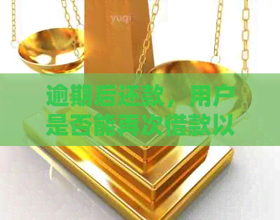 逾期后还款，用户是否能再次借款以及相关注意事项