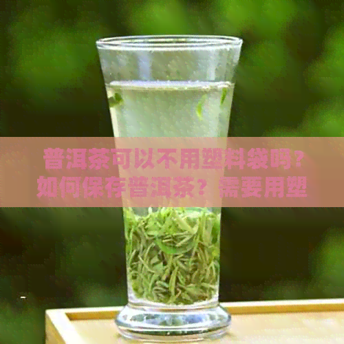 普洱茶可以不用塑料袋吗？如何保存普洱茶？需要用塑料袋密封吗？