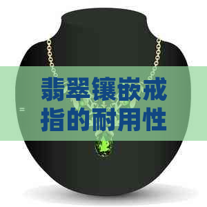 翡翠镶嵌戒指的耐用性分析：易裂现象是否普遍存在？