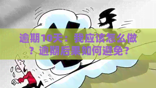 逾期10天：我应该怎么做？逾期后果如何避免？