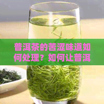 普洱茶的苦涩味道如何处理？如何让普洱茶的味道更好？