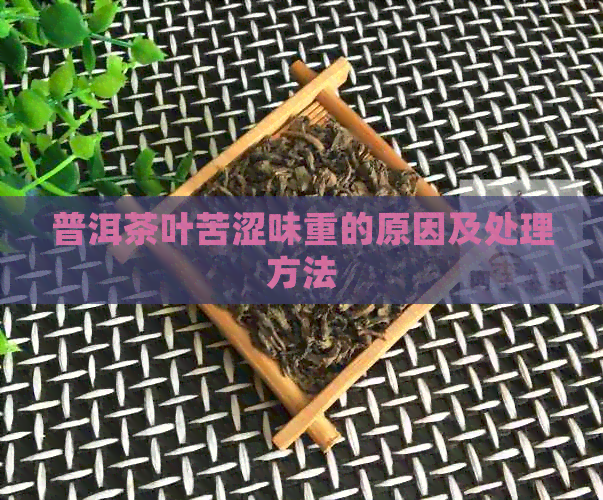 普洱茶叶苦涩味重的原因及处理方法