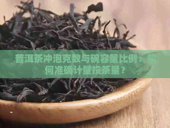 普洱茶冲泡克数与碗容量比例：如何准确计量投茶量？