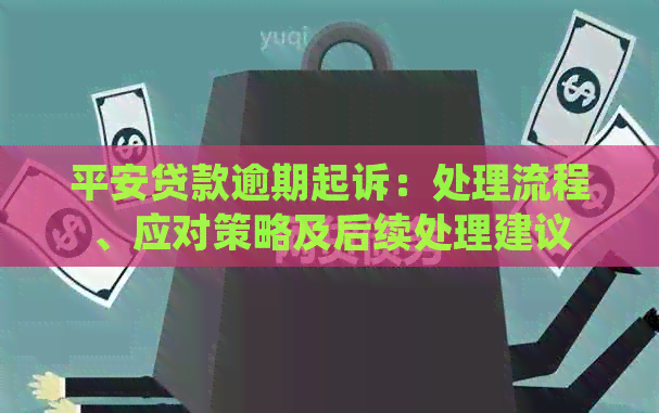 平安贷款逾期起诉：处理流程、应对策略及后续处理建议