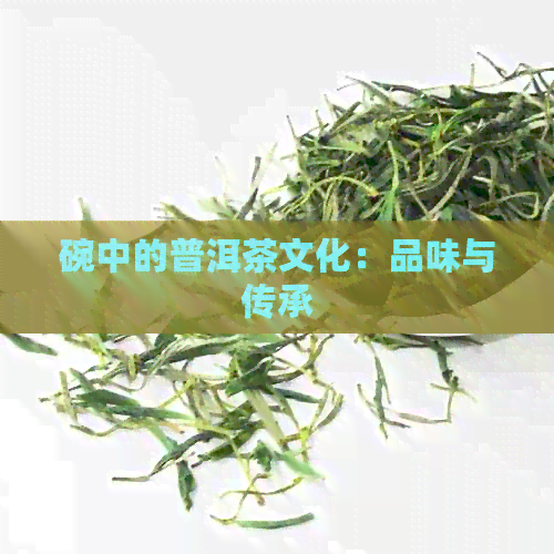 碗中的普洱茶文化：品味与传承