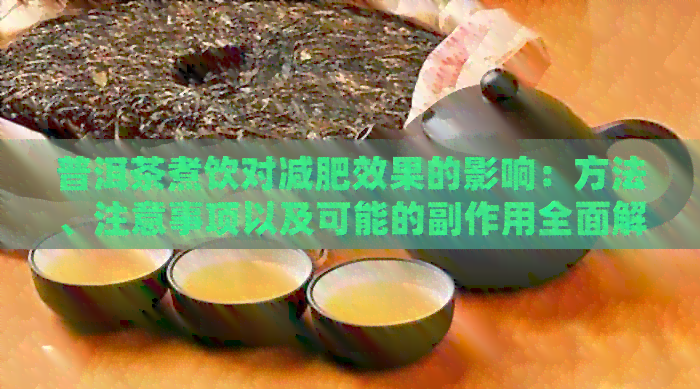 普洱茶煮饮对减肥效果的影响：方法、注意事项以及可能的副作用全面解析