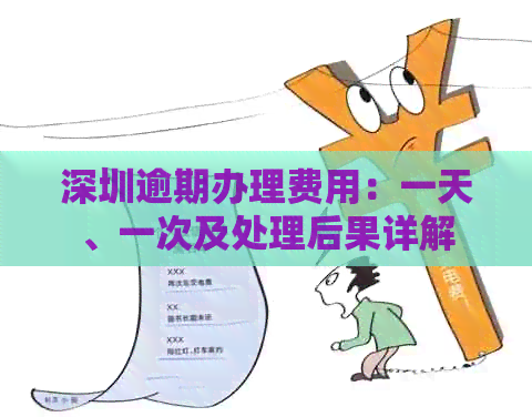 深圳逾期办理费用：一天、一次及处理后果详解