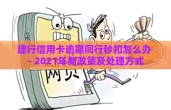 建行信用卡逾期同行秒扣怎么办 - 2021年新政策及处理方式