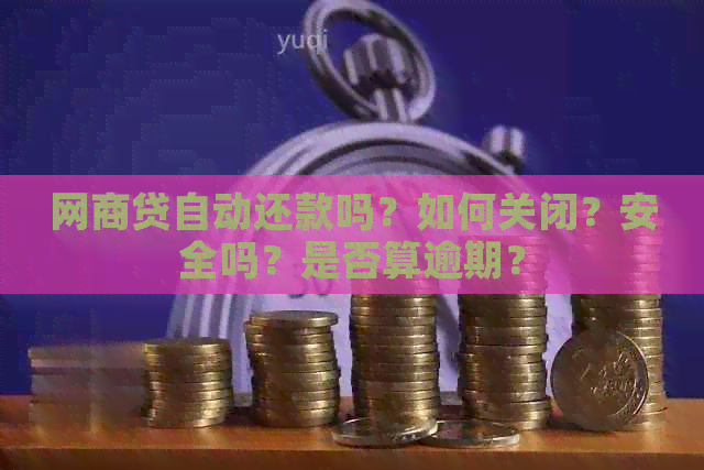 网商贷自动还款吗？如何关闭？安全吗？是否算逾期？