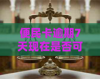 便民卡逾期7天现在是否可用，如何处理及还款方式