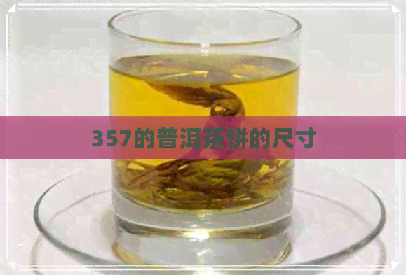 357的普洱茶饼的尺寸