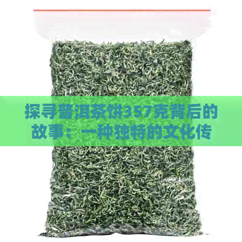 探寻普洱茶饼357克背后的故事：一种独特的文化传承与品味体验