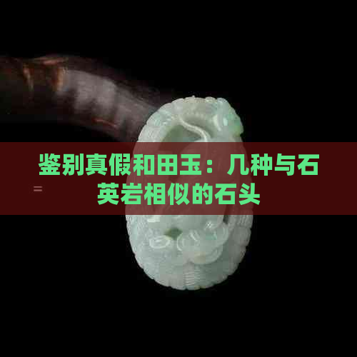 鉴别真假和田玉：几种与石英岩相似的石头