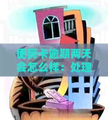 便民卡逾期两天会怎么样：处理措及影响全解析