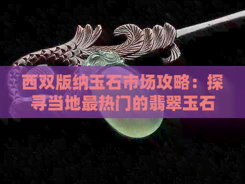 西双版纳玉石市场攻略：探寻当地最热门的翡翠玉石购买地