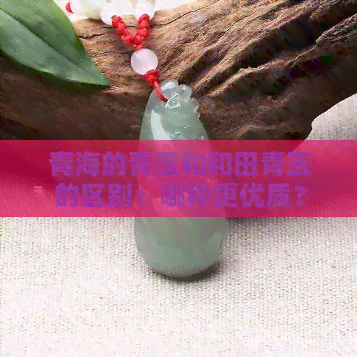 青海的青玉和和田青玉的区别：哪种更优质？