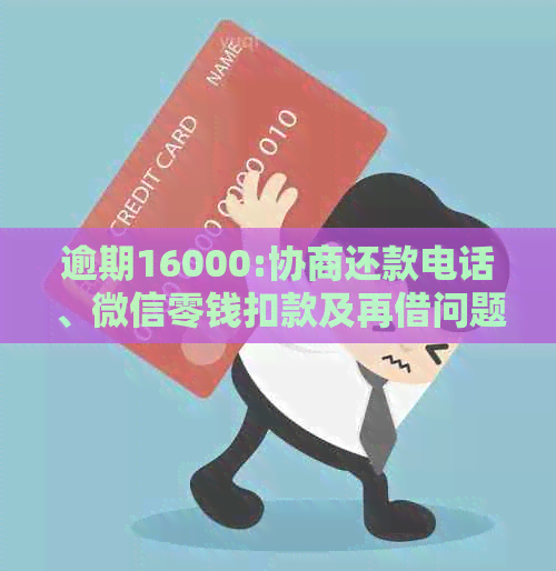 逾期16000:协商还款电话、微信零钱扣款及再借问题经验分享